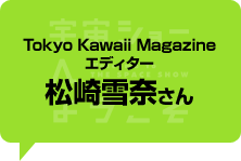 Tokyo Kawaii Magazine　エディター 松崎　雪奈さん