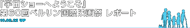 「宇宙ショーへようこそ」第60回ベルリン国際映画祭 レポート